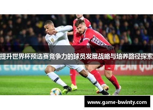 提升世界杯预选赛竞争力的球员发展战略与培养路径探索