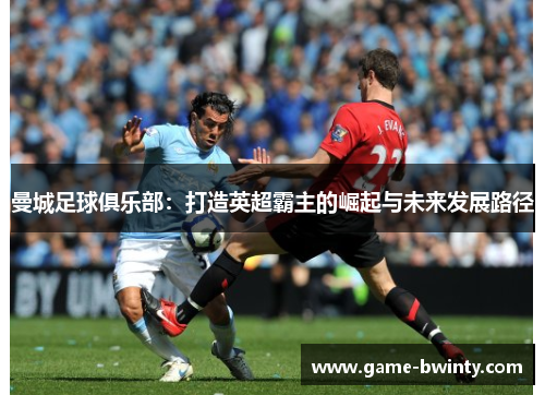 曼城足球俱乐部：打造英超霸主的崛起与未来发展路径
