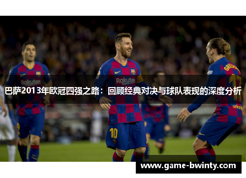巴萨2013年欧冠四强之路：回顾经典对决与球队表现的深度分析