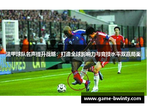 法甲球队名声提升战略：打造全球影响力与竞技水平双赢局面