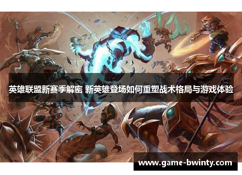 英雄联盟新赛季解密 新英雄登场如何重塑战术格局与游戏体验