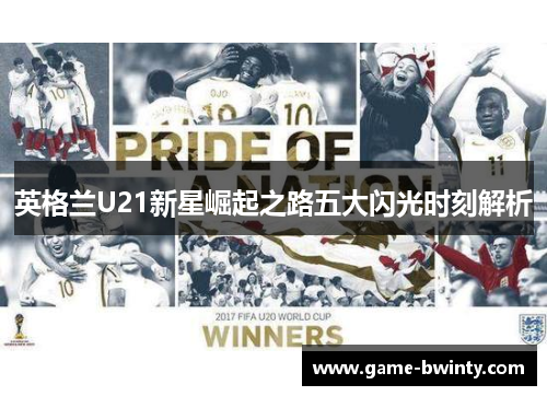 英格兰U21新星崛起之路五大闪光时刻解析