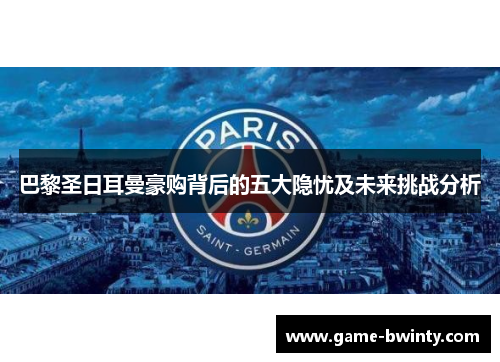 巴黎圣日耳曼豪购背后的五大隐忧及未来挑战分析