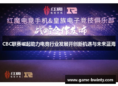 CBC联赛崛起助力电竞行业发展开创新机遇与未来蓝海