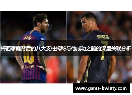 梅西家庭背后的八大支柱揭秘与他成功之路的深层关联分析
