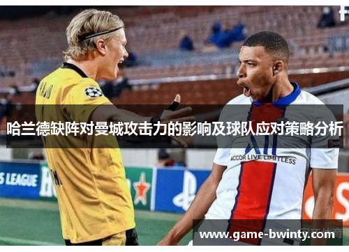 哈兰德缺阵对曼城攻击力的影响及球队应对策略分析