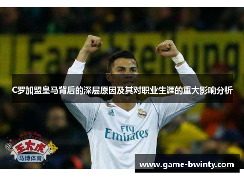 C罗加盟皇马背后的深层原因及其对职业生涯的重大影响分析
