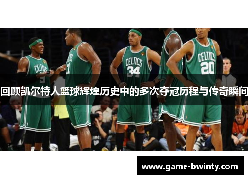 回顾凯尔特人篮球辉煌历史中的多次夺冠历程与传奇瞬间