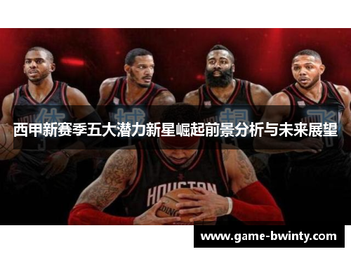 西甲新赛季五大潜力新星崛起前景分析与未来展望